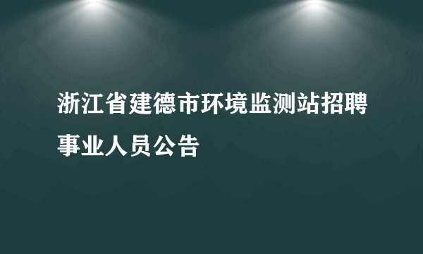 浙江省建德市环境监测站招聘事业人员公告