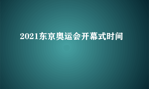 2021东京奥运会开幕式时间