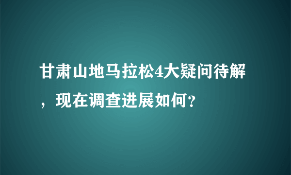 甘肃山地马拉松4大疑问待解，现在调查进展如何？