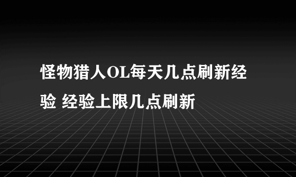 怪物猎人OL每天几点刷新经验 经验上限几点刷新