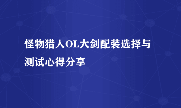 怪物猎人OL大剑配装选择与测试心得分享