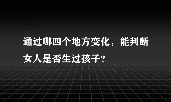 通过哪四个地方变化，能判断女人是否生过孩子？