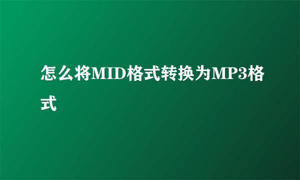 怎么将MID格式转换为MP3格式