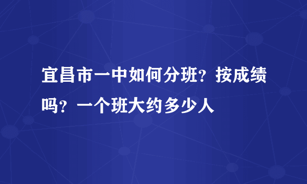 宜昌市一中如何分班？按成绩吗？一个班大约多少人