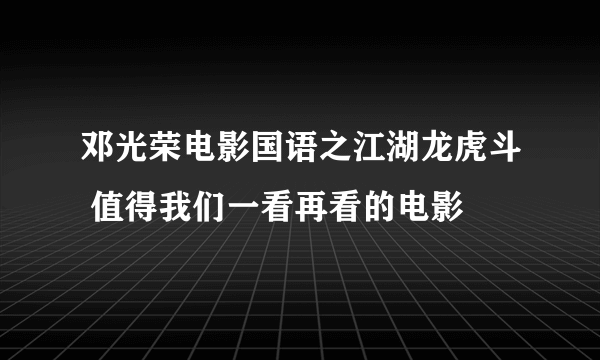 邓光荣电影国语之江湖龙虎斗 值得我们一看再看的电影