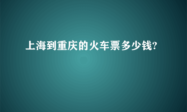 上海到重庆的火车票多少钱?