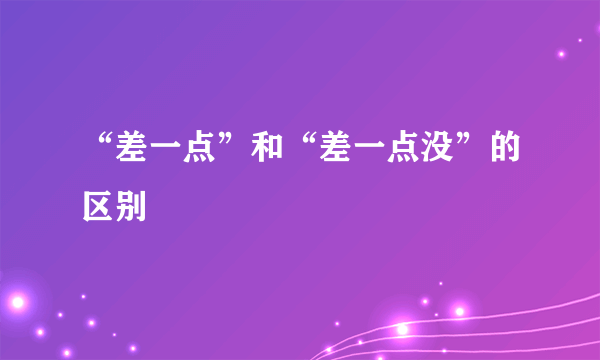 “差一点”和“差一点没”的区别