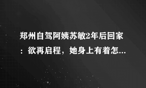 郑州自驾阿姨苏敏2年后回家：欲再启程，她身上有着怎样的故事？