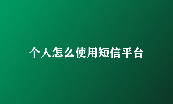 个人怎么使用短信平台