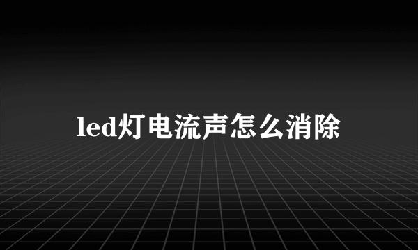 led灯电流声怎么消除