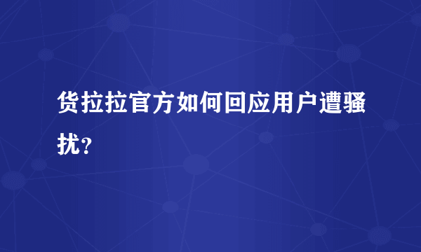 货拉拉官方如何回应用户遭骚扰？