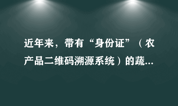 近年来，带有“身份证”（农产品二维码溯源系统）的蔬菜悄然上市。读“大白菜身份证信息示意图”，完成29～31题。与普通蔬菜相比，带有“身份证”的蔬菜生产和上市，影响力显著增强的区位因素是（　　）A.气候B.劳动力C.水源D.科技