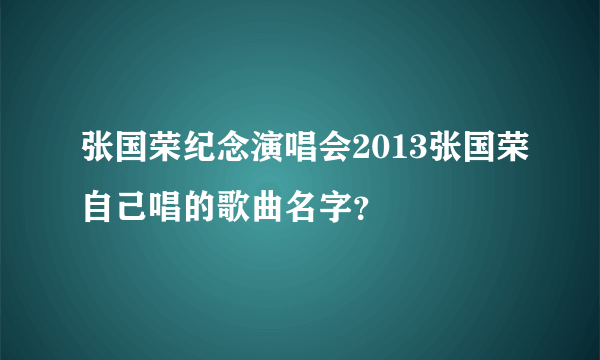 张国荣纪念演唱会2013张国荣自己唱的歌曲名字？