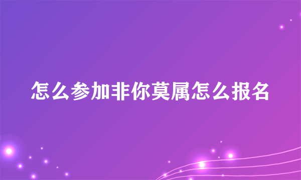 怎么参加非你莫属怎么报名