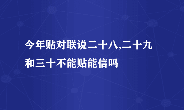 今年贴对联说二十八,二十九和三十不能贴能信吗