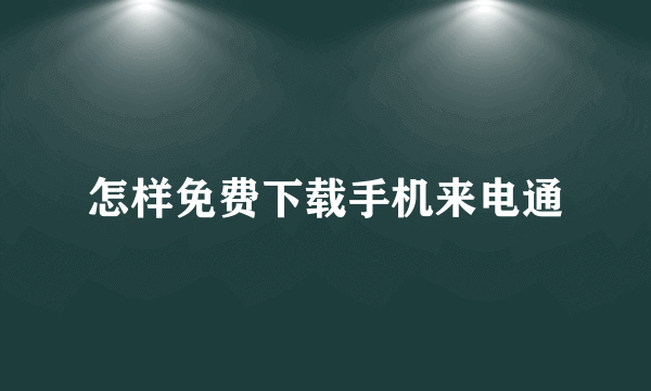 怎样免费下载手机来电通