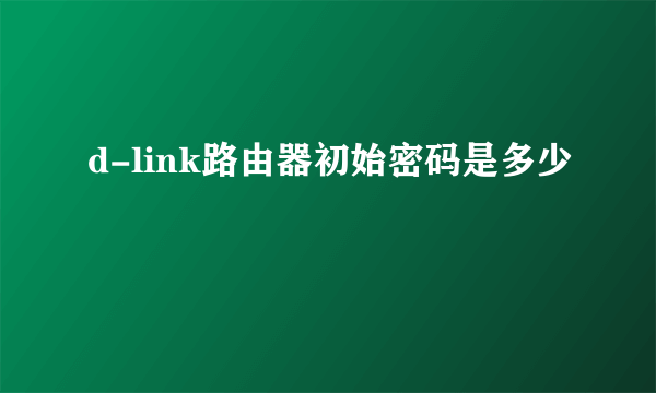 d-link路由器初始密码是多少