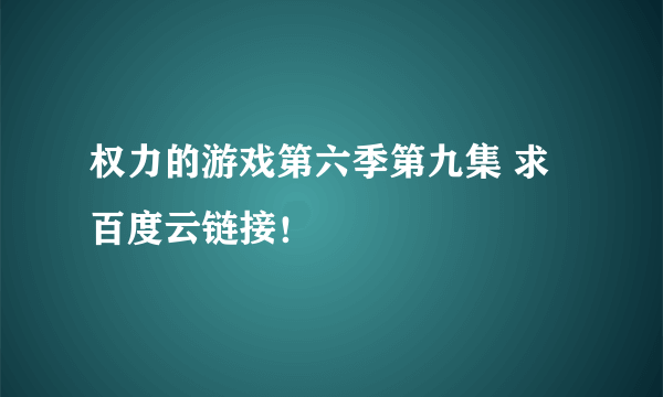 权力的游戏第六季第九集 求百度云链接！