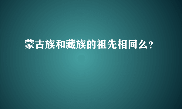 蒙古族和藏族的祖先相同么？