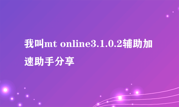 我叫mt online3.1.0.2辅助加速助手分享