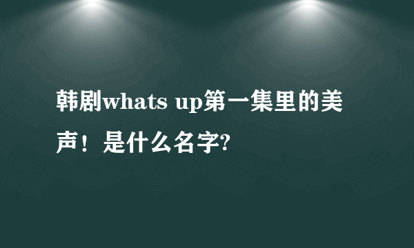 韩剧whats up第一集里的美声！是什么名字?