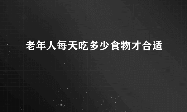 老年人每天吃多少食物才合适