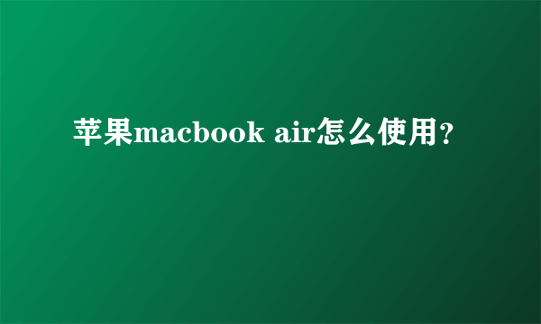 苹果macbook air怎么使用？