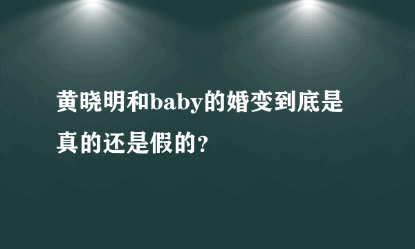 黄晓明和baby的婚变到底是真的还是假的？