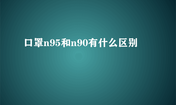 口罩n95和n90有什么区别