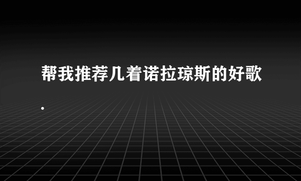 帮我推荐几着诺拉琼斯的好歌.