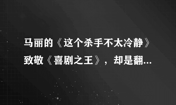 马丽的《这个杀手不太冷静》致敬《喜剧之王》，却是翻拍日本电影