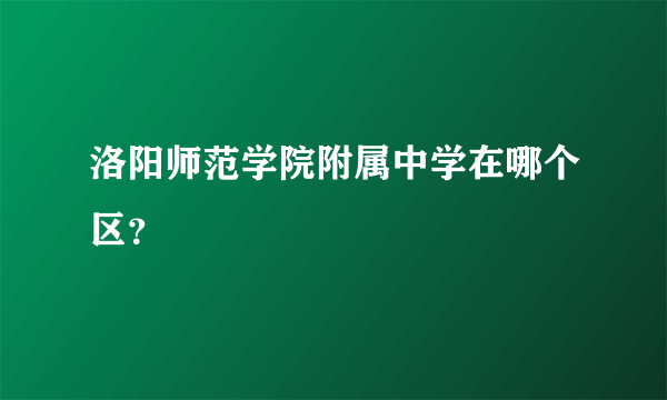 洛阳师范学院附属中学在哪个区？