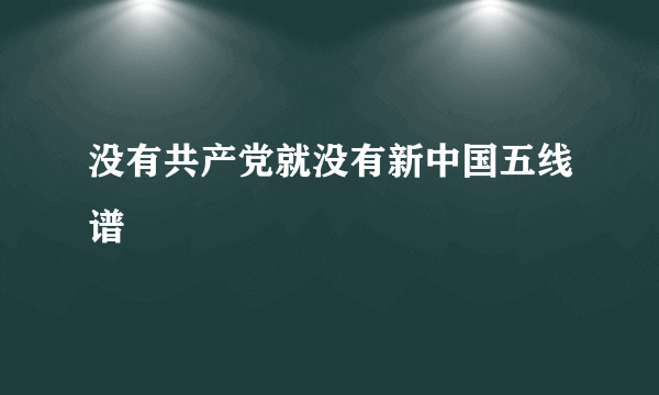 没有共产党就没有新中国五线谱