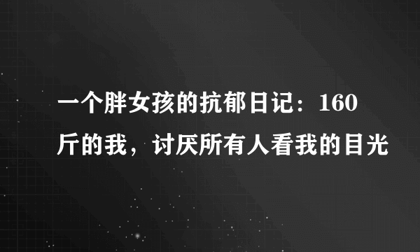 一个胖女孩的抗郁日记：160斤的我，讨厌所有人看我的目光