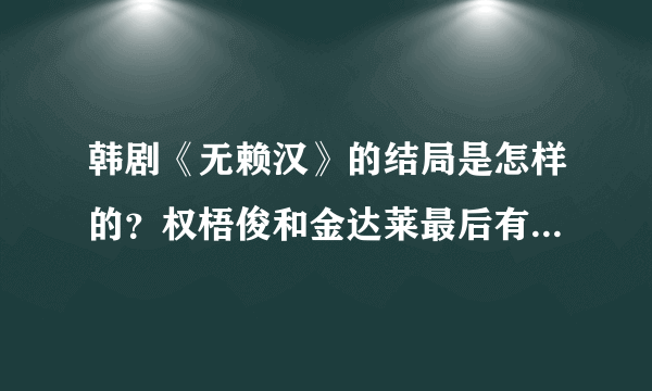 韩剧《无赖汉》的结局是怎样的？权梧俊和金达莱最后有没有在一起？