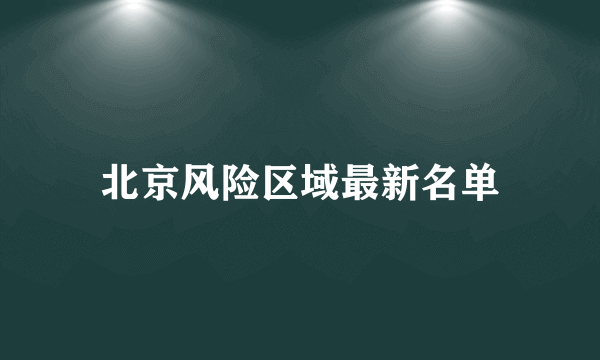 北京风险区域最新名单