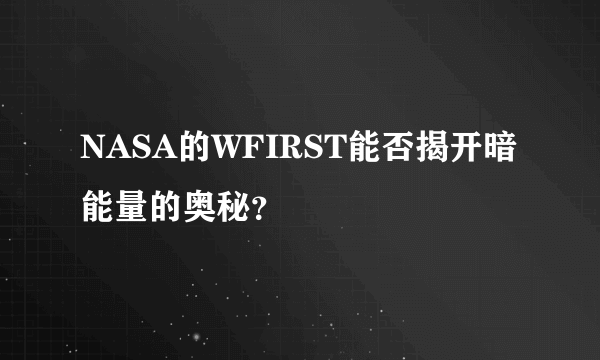 NASA的WFIRST能否揭开暗能量的奥秘？