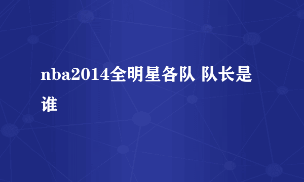 nba2014全明星各队 队长是谁