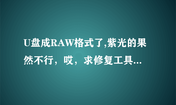 U盘成RAW格式了,紫光的果然不行，哎，求修复工具以及办法