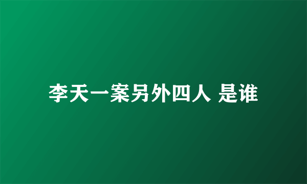 李天一案另外四人 是谁