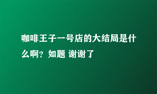 咖啡王子一号店的大结局是什么啊？如题 谢谢了