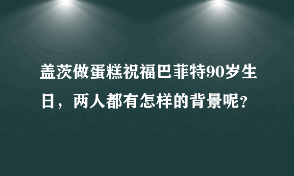 盖茨做蛋糕祝福巴菲特90岁生日，两人都有怎样的背景呢？