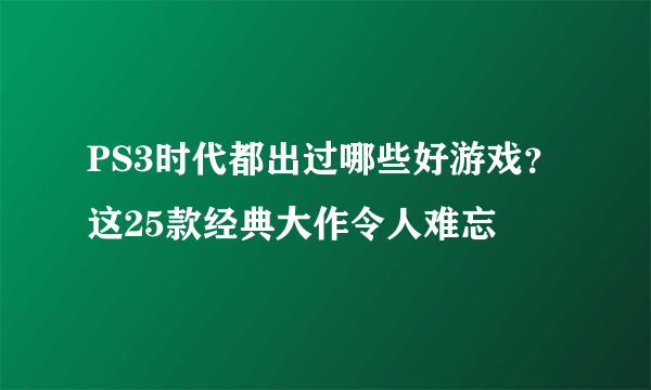 PS3时代都出过哪些好游戏？这25款经典大作令人难忘