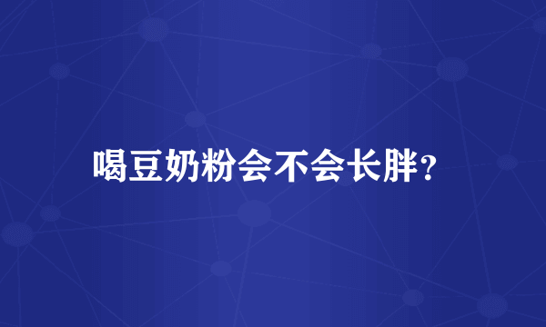 喝豆奶粉会不会长胖？