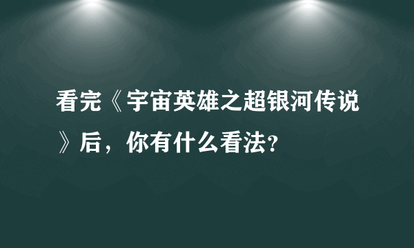 看完《宇宙英雄之超银河传说》后，你有什么看法？