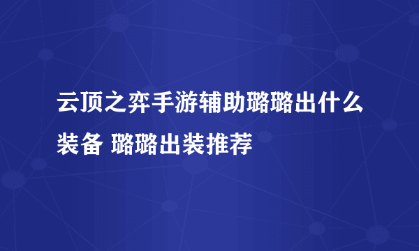 云顶之弈手游辅助璐璐出什么装备 璐璐出装推荐