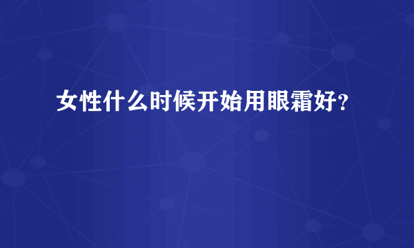 女性什么时候开始用眼霜好？