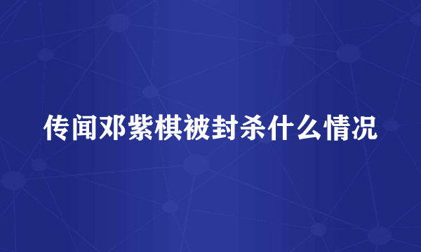 传闻邓紫棋被封杀什么情况