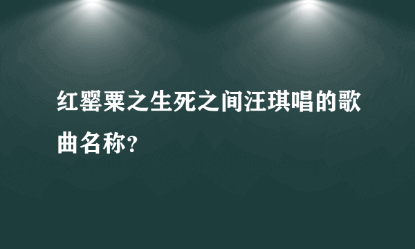 红罂粟之生死之间汪琪唱的歌曲名称？