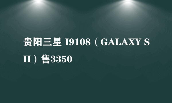 贵阳三星 I9108（GALAXY SII）售3350